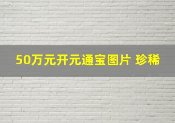 50万元开元通宝图片 珍稀